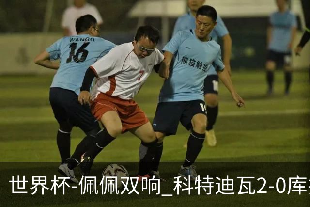 世界杯-佩佩双响 科特迪瓦2-0库拉索队史首进淘汰赛