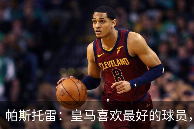 帕斯托雷：皇马喜欢最好的球员，恩佐就是其中之一，他也喜欢皇马