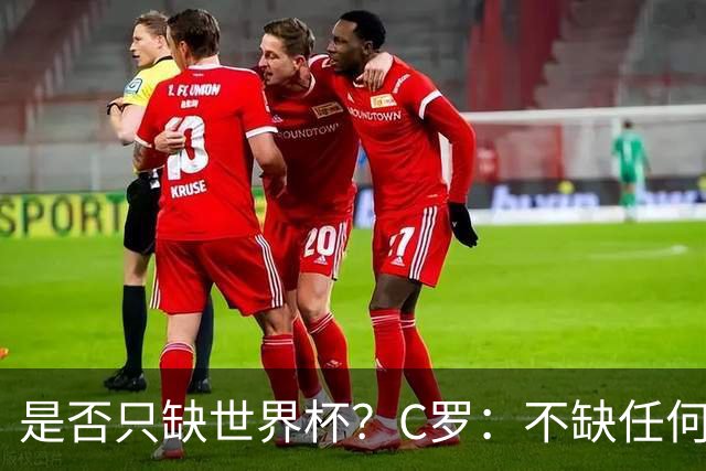 是否只缺世界杯？C罗：不缺任何东西 赢不会让我让更伟大反之亦然