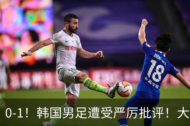 0-1！韩国男足遭受严厉批评！大好晋级机会被浪费，本场5大过失太真实