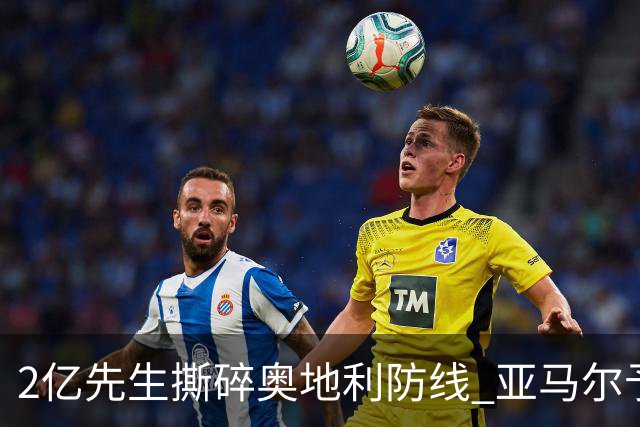 2亿先生撕碎奥地利防线 亚马尔予取予求获评全场最佳